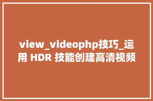 view_videophp技巧_运用 HDR 技能创建高清视频播放器