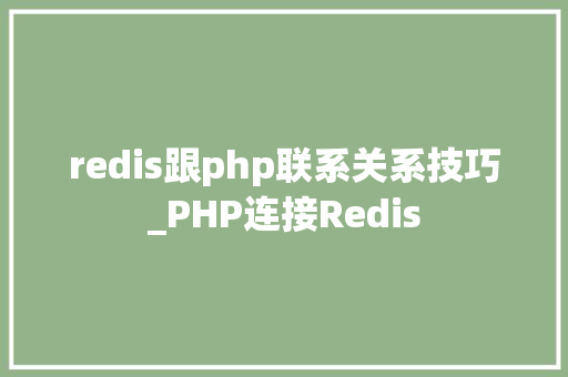 redis跟php联系关系技巧_PHP连接Redis