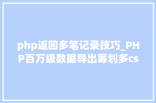 php返回多笔记录技巧_PHP百万级数据导出筹划多csv文件压缩实例讲解