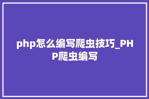 php怎么编写爬虫技巧_PHP爬虫编写
