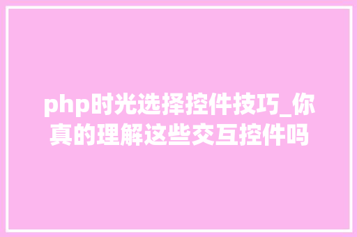 php时光选择控件技巧_你真的理解这些交互控件吗