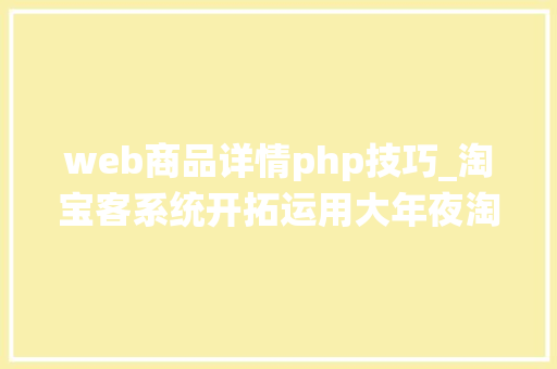 web商品详情php技巧_淘宝客系统开拓运用大年夜淘客API数据展示产品详情