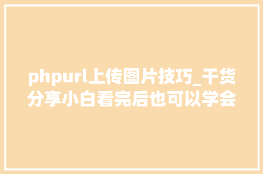 phpurl上传图片技巧_干货分享小白看完后也可以学会上传图片不再求人