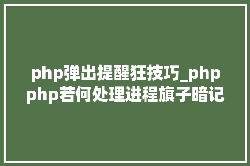 php弹出提醒狂技巧_phpphp若何处理进程旗子暗记附实例