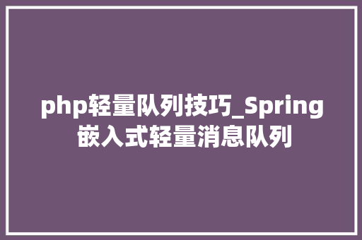 php轻量队列技巧_Spring 嵌入式轻量消息队列