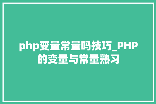 php变量常量吗技巧_PHP的变量与常量熟习