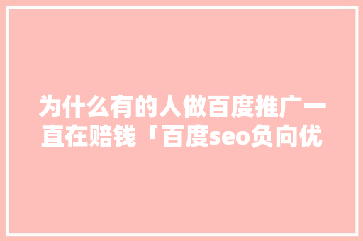 为什么有的人做百度推广一直在赔钱「百度seo负向优化什么意思」