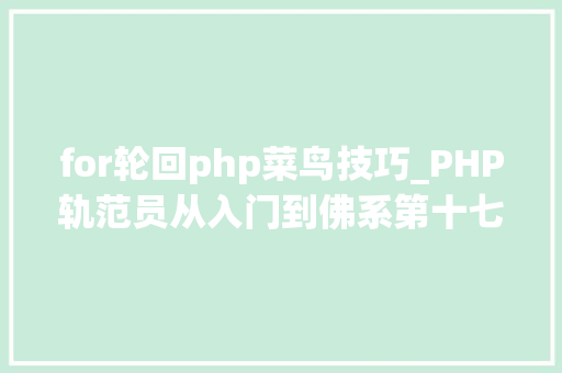 for轮回php菜鸟技巧_PHP轨范员从入门到佛系第十七弹PHP 轮回For 轮回