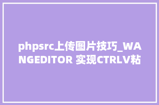 phpsrc上传图片技巧_WANGEDITOR 实现CTRLV粘贴图片并上传WORD粘贴带图片