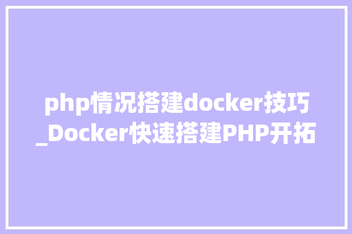 php情况搭建docker技巧_Docker快速搭建PHP开拓情形具体教程