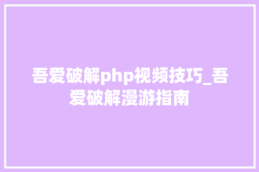 吾爱破解php视频技巧_吾爱破解漫游指南