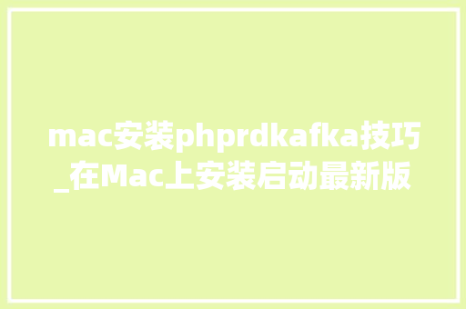 mac安装phprdkafka技巧_在Mac上安装启动最新版Apache Kafka v231