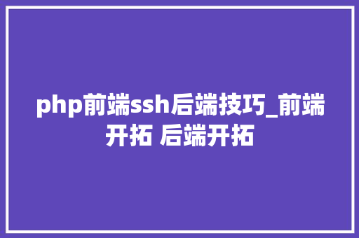 php前端ssh后端技巧_前端开拓 后端开拓