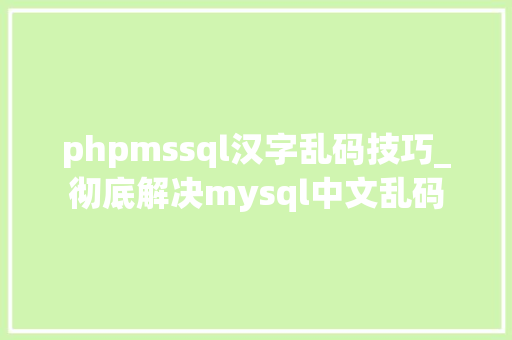 phpmssql汉字乱码技巧_彻底解决mysql中文乱码
