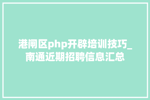 港闸区php开辟培训技巧_南通近期招聘信息汇总