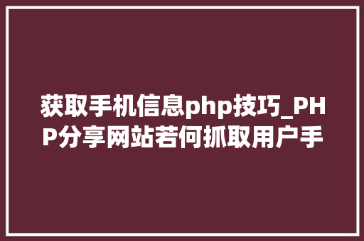 获取手机信息php技巧_PHP分享网站若何抓取用户手机号和IP地址