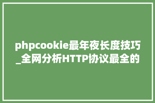 phpcookie最年夜长度技巧_全网分析HTTP协议最全的一篇文章轨范员赶紧收藏