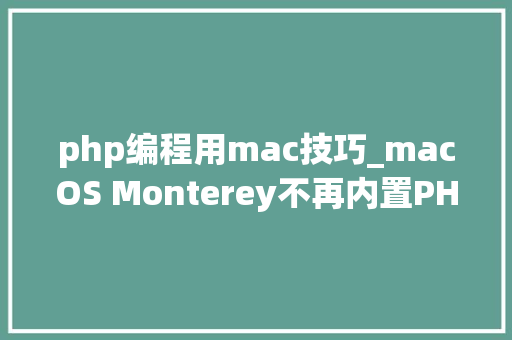 php编程用mac技巧_macOS Monterey不再内置PHP 需开拓人员自行安装