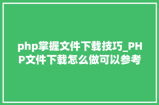 php掌握文件下载技巧_PHP文件下载怎么做可以参考一下它