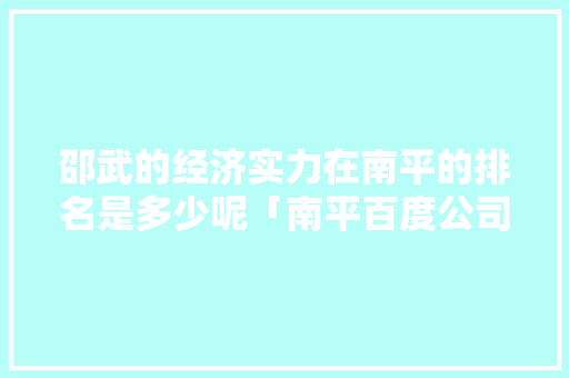 邵武的经济实力在南平的排名是多少呢「南平百度公司」