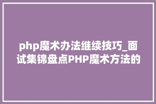php魔术办法继续技巧_面试集锦盘点PHP魔术方法的运用一