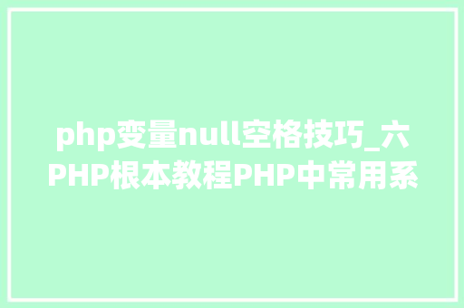 php变量null空格技巧_六PHP根本教程PHP中常用系统函数