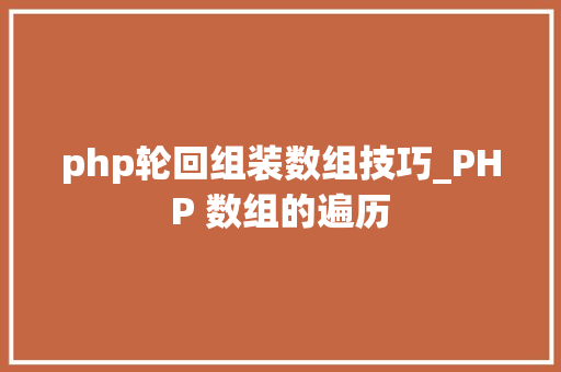 php轮回组装数组技巧_PHP 数组的遍历