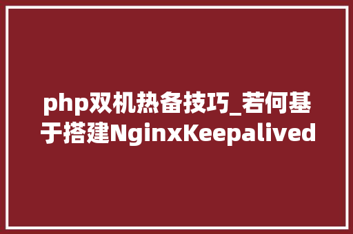 php双机热备技巧_若何基于搭建NginxKeepalived双机热备情形