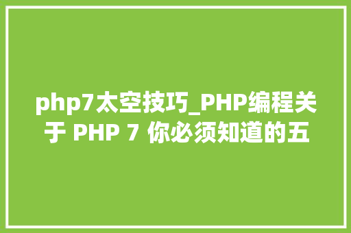 php7太空技巧_PHP编程关于 PHP 7 你必须知道的五件事