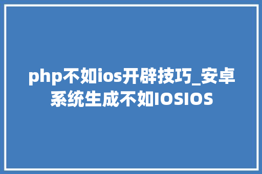 php不如ios开辟技巧_安卓系统生成不如IOSIOS