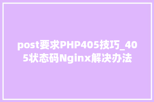 post要求PHP405技巧_405状态码Nginx解决办法