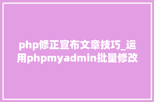 php修正宣布文章技巧_运用phpmyadmin批量修改WordPress等博客文章信息