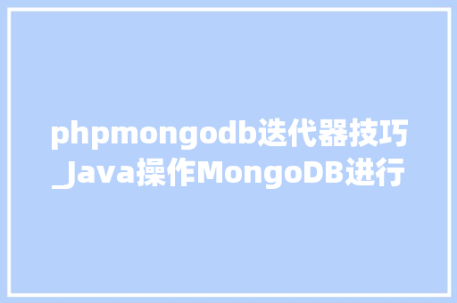 phpmongodb迭代器技巧_Java操作MongoDB进行增删改查