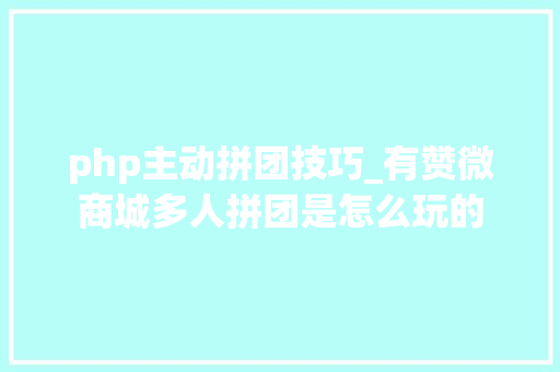php主动拼团技巧_有赞微商城多人拼团是怎么玩的