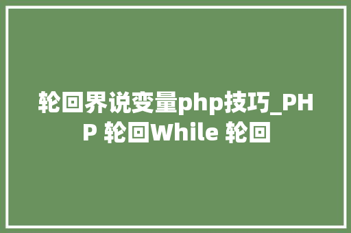轮回界说变量php技巧_PHP 轮回While 轮回