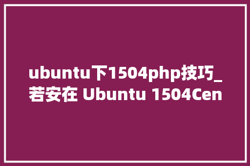 ubuntu下1504php技巧_若安在 Ubuntu 1504CentOS 7 中安装 Lighttpd Web 做事器