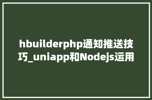 hbuilderphp通知推送技巧_uniapp和Nodejs运用unipush20实现通知栏消息推送功能