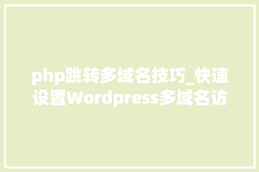 php跳转多域名技巧_快速设置Wordpress多域名访问