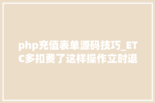 php充值表单源码技巧_ETC多扣费了这样操作立时退款