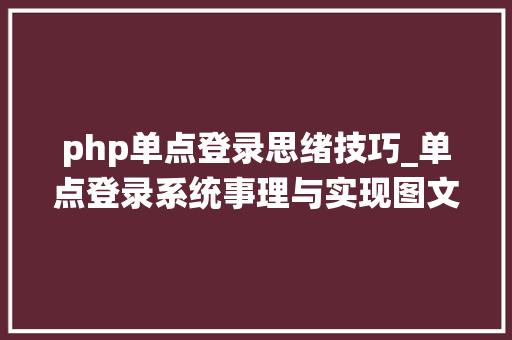 php单点登录思绪技巧_单点登录系统事理与实现图文并茂附源码