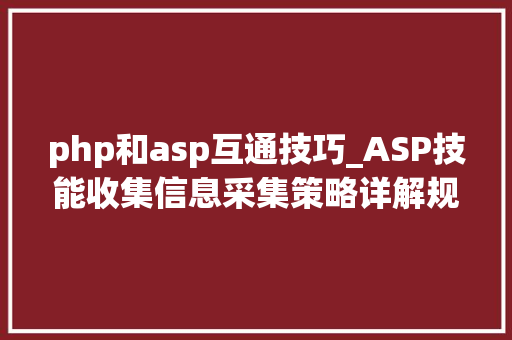 php和asp互通技巧_ASP技能收集信息采集策略详解规则制定与效率提升