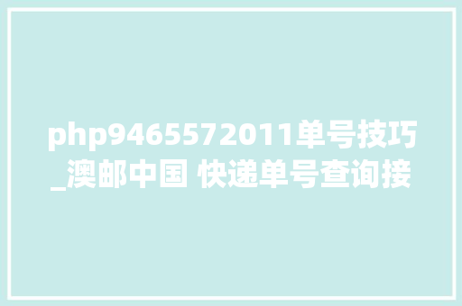 php9465572011单号技巧_澳邮中国 快递单号查询接口快递鸟API