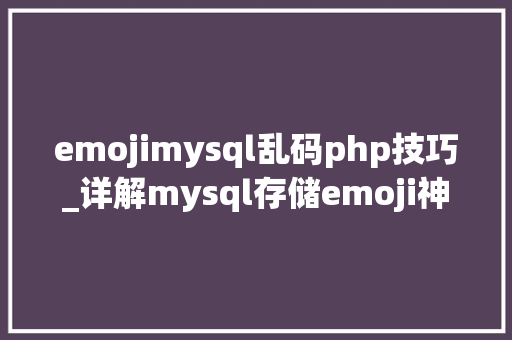 emojimysql乱码php技巧_详解mysql存储emoji神色步骤