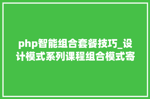 php智能组合套餐技巧_设计模式系列课程组合模式寄生组合持续实战新闻列表