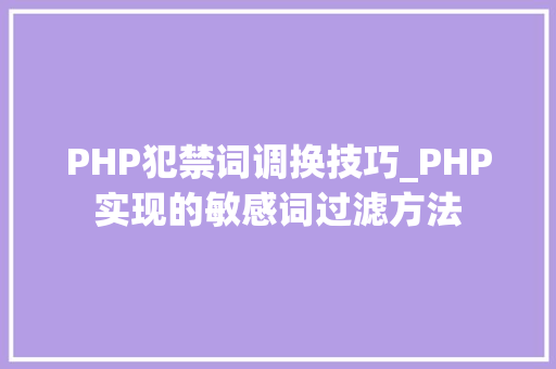 PHP犯禁词调换技巧_PHP实现的敏感词过滤方法