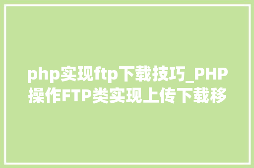 php实现ftp下载技巧_PHP操作FTP类实现上传下载移动创建的方法