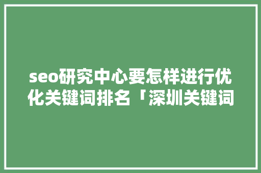 seo研究中心要怎样进行优化关键词排名「深圳关键词优化公司哪家好」