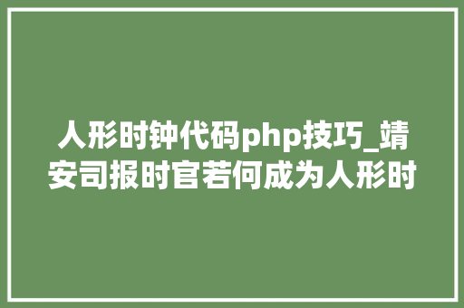 人形时钟代码php技巧_靖安司报时官若何成为人形时钟细数长安十二时辰计时术