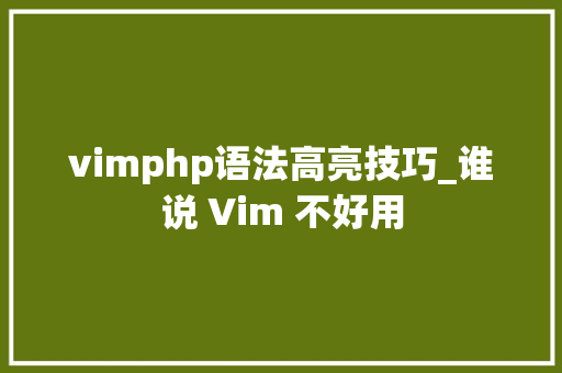 vimphp语法高亮技巧_谁说 Vim 不好用