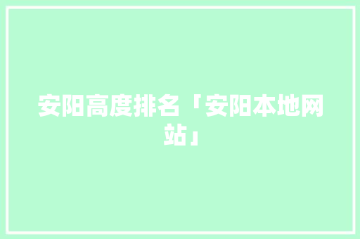 安阳高度排名「安阳本地网站」